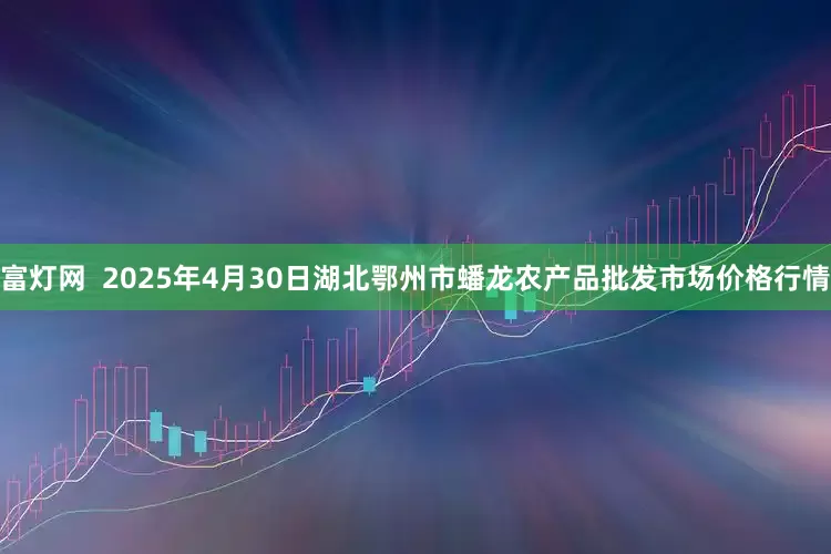 富灯网  2025年4月30日湖北鄂州市蟠龙农产品批发市场价格行情