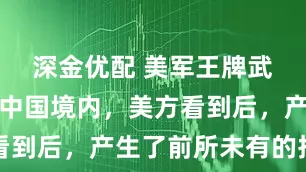深金优配 美军王牌武器，现身中国境内，美方看到后，产生了前所未有的担忧