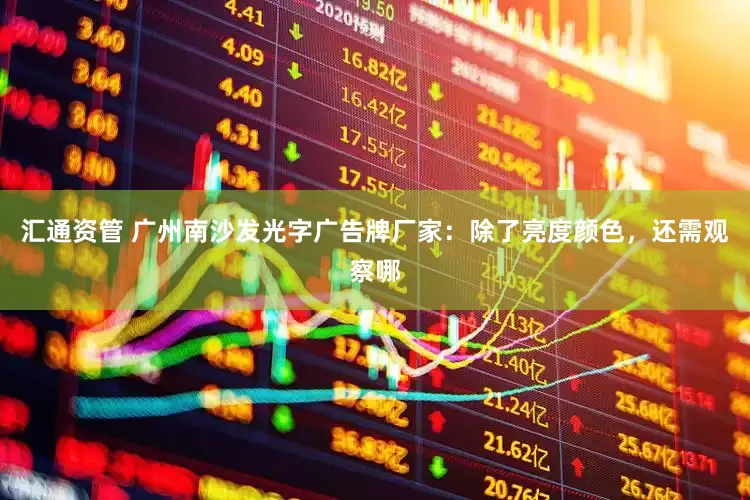 汇通资管 广州南沙发光字广告牌厂家：除了亮度颜色，还需观察哪