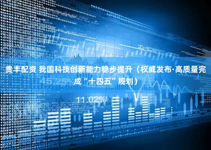 贵丰配资 我国科技创新能力稳步提升（权威发布·高质量完成“十四五”规划）