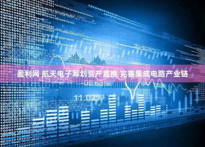 盈利网 航天电子筹划资产置换 完善集成电路产业链