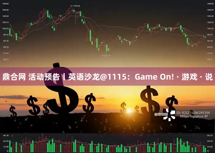 鼎合网 活动预告丨英语沙龙@1115：Game On! · 游戏 · 说
